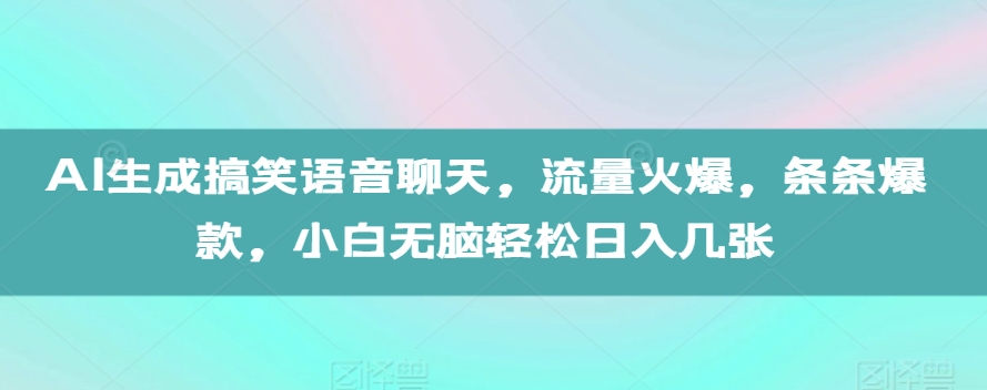 AI生成搞笑语音聊天，流量火爆，条条爆款，小白无脑轻松日入几张【揭秘】-鑫梵淘