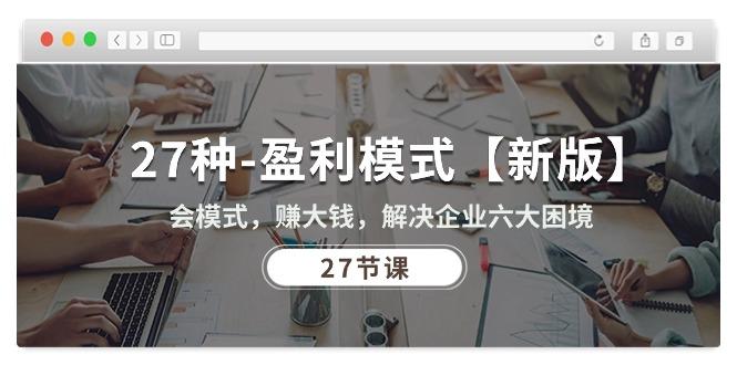 27种-盈利模式【新版】会模式，赚大钱，解决企业六大困境 (27节课-鑫梵淘