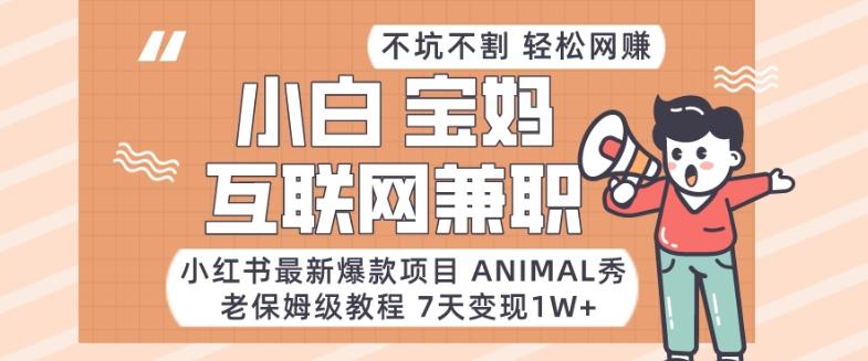 小红书最新爆款项目Animal秀，老保姆级教程，7天变现1w+【揭秘】-鑫梵淘