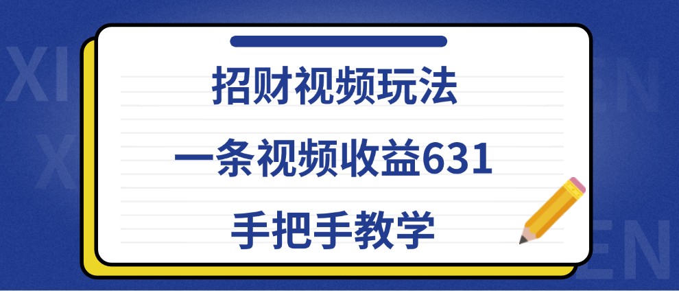 招财视频玩法，一条视频收益631，手把手教学-鑫梵淘