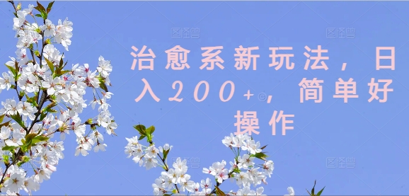 治愈系新玩法，日入200+，简单好操作【揭秘】-鑫梵淘