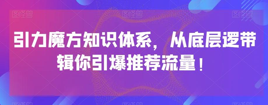 引力魔方知识体系，从底层逻‮带辑‬你引爆‮荐推‬流量！-鑫梵淘