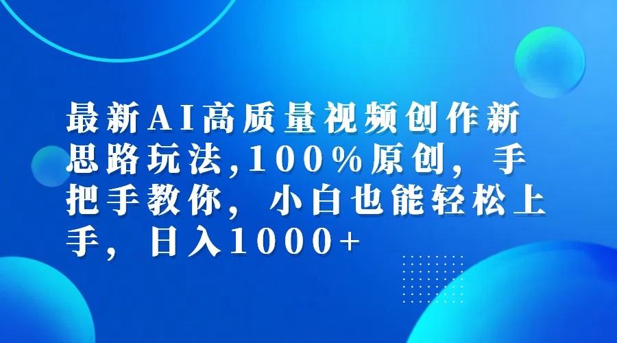 最新AI高质量视频创作新思路玩法,100%原创,手把手教你,小白也能轻松上手,日入1000+-鑫梵淘