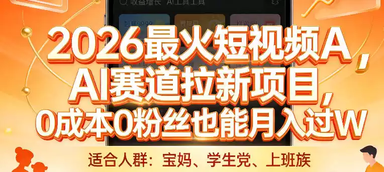 2026最火短视频AI赛道拉新项目，0成本0粉丝也能月入过1W【揭秘】-鑫梵淘