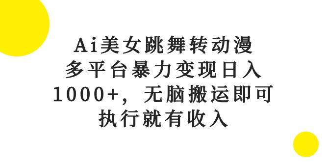 Ai美女跳舞转动漫，多平台暴力变现日入1000+，无脑搬运即可，执行就有收入-鑫梵淘