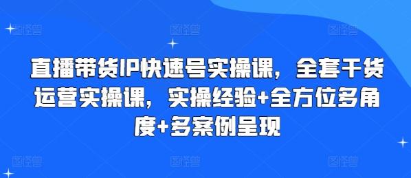 直播带货IP快速号实操课，全套干货运营实操课，实操经验+全方位多角度+多案例呈现-鑫梵淘