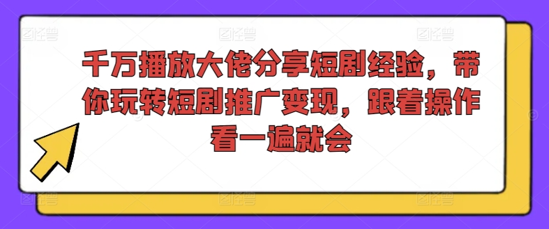 千万播放大佬分享短剧经验，带你玩转短剧推广变现，跟着操作看一遍就会-鑫梵淘