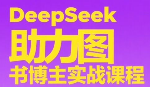 DeepSeek助力图书博主实战课，从0到1搭建账号、爆款选品逻辑、多维度内容制作技巧-鑫梵淘