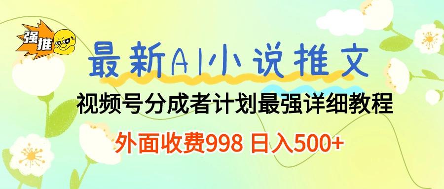 最新AI小说推文视频号分成计划 最强详细教程  日入500+-鑫梵淘