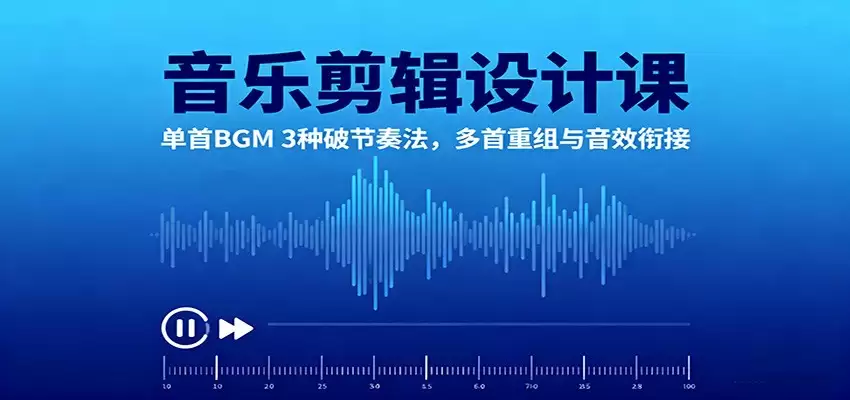 音乐剪辑设计课：单首BGM 3种破节奏法，多首重组与音效衔接-鑫梵淘
