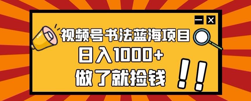 视频号书法蓝海项目，玩法简单，日入1000+【揭秘】-鑫梵淘