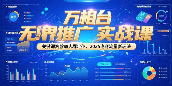 万相台无界推广实战课，关键词测款加人群定位，2025电商流量新玩法-鑫梵淘