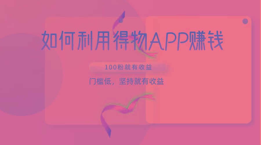 如何利用得物APP赚收益，100粉就可以赚收益，门槛低，坚持就有收益-鑫梵淘