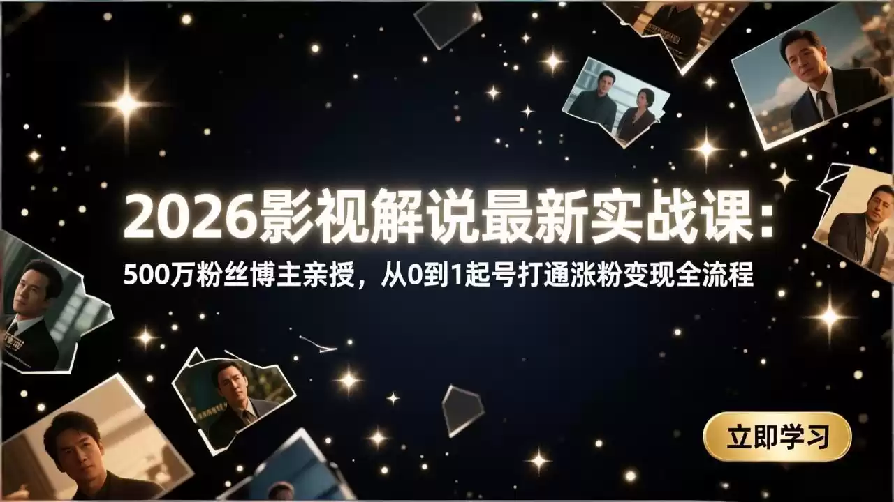 2026影视解说最新实战课：500万粉丝博主亲授，从0到1起号打通涨粉变现全流程-鑫梵淘