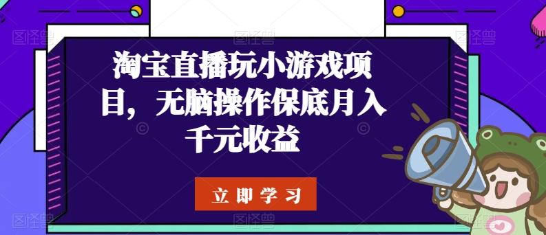 淘宝直播玩小游戏项目，无脑操作保底月入千元收益-鑫梵淘