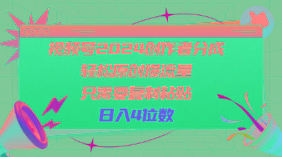视频号2024创作者分成，轻松原创爆流量，只需要复制粘贴，日入4位数-鑫梵淘