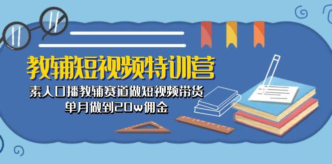 教辅-短视频特训营： 素人口播教辅赛道做短视频带货，单月做到20w佣金-鑫梵淘