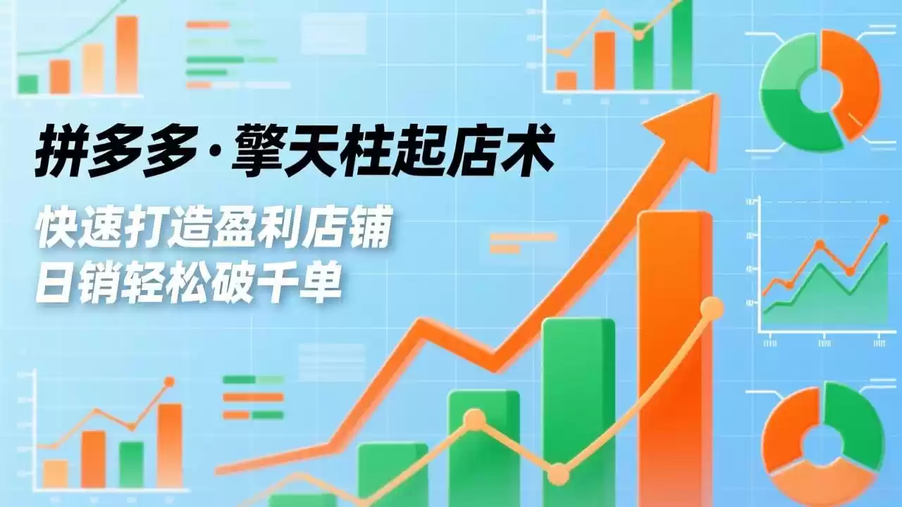 拼多多·擎天柱起店术，爆流布局、利润起飞、不断流，快速打造盈利店铺，日销破千单(更新-鑫梵淘