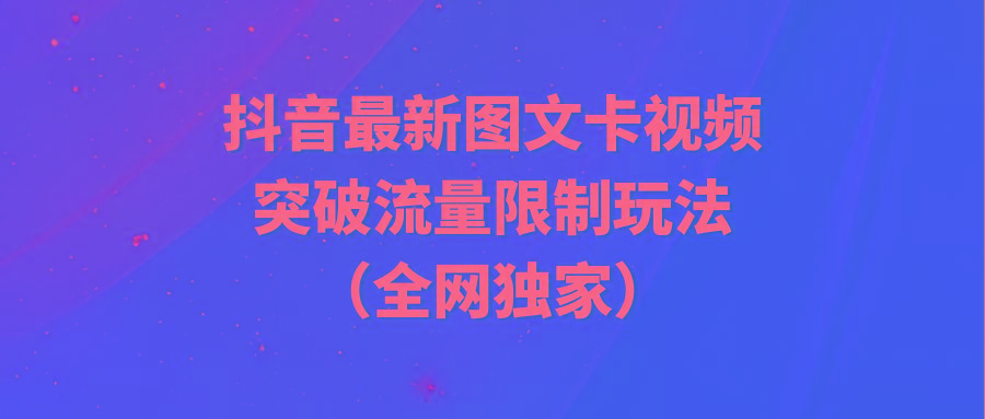 (9650期)抖音最新图文卡视频 突破流量限制玩法-鑫梵淘