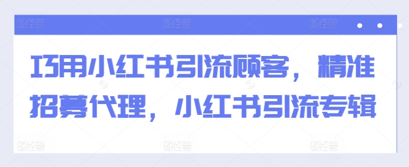 巧用小红书引流顾客，精准招募代理，小红书引流专辑-鑫梵淘