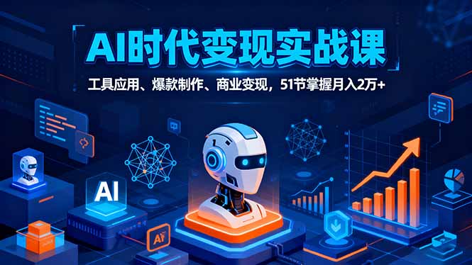 AI时代全场景实战课，工具应用、爆款制作、商业变现，51节掌握月入2万+-鑫梵淘