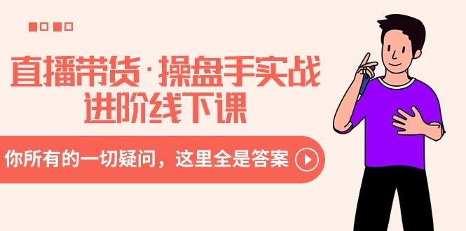 直播带货·操盘手实战进阶线下课：你所有的一切疑问，这里全是答案-鑫梵淘