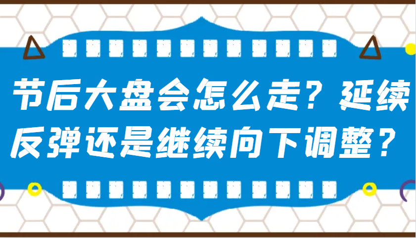 某公众号付费文章：节后大盘会怎么走？延续反弹还是继续向下调整？-鑫梵淘