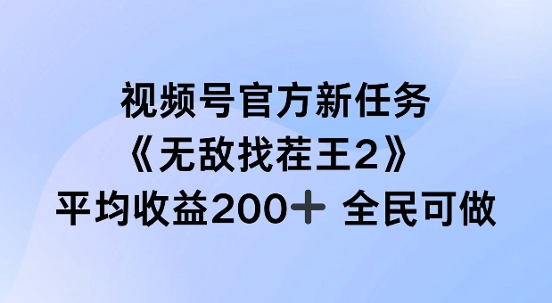 视频号官方新任务 ，无敌找茬王2， 单场收益200+全民可参与【揭秘】-鑫梵淘