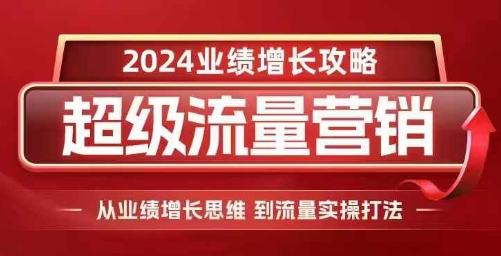 2024超级流量营销，2024业绩增长攻略，从业绩增长思维到流量实操打法-鑫梵淘