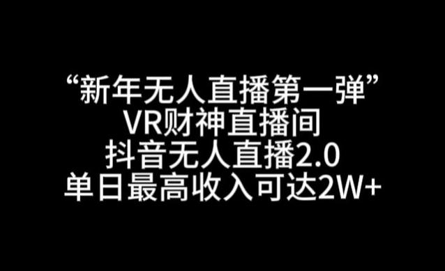 “新年无人直播第一弹“VR财神直播间，抖音无人直播2.0，单日最高收入可达2W+【揭秘】-鑫梵淘