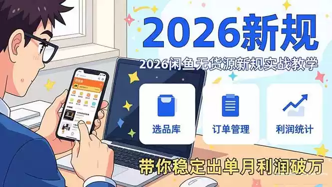 2026闲鱼无货源新规实战教学，从零基础搭建账号到选品上架运营，带你稳定出单月利润破万-鑫梵淘