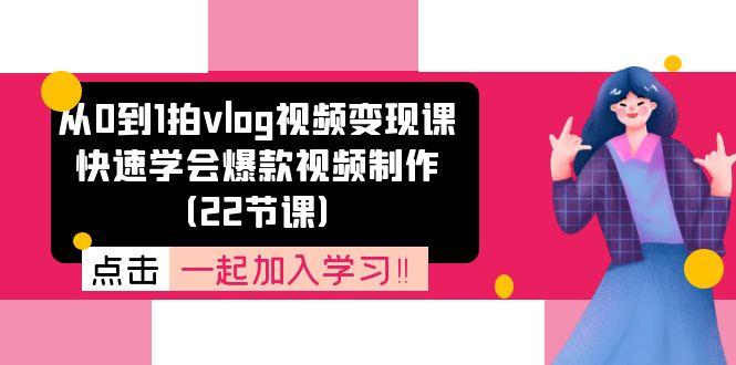 从0到1拍vlog视频变现课：快速学会爆款视频制作(22节课-鑫梵淘