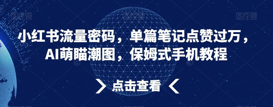 小红书流量密码，单篇笔记点赞过万，AI萌瞄潮图，保姆式手机教程【揭秘】-鑫梵淘