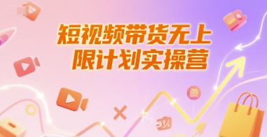 短视频带货无上限计划实操营，新人短视频带货工具流养号破播文案运营篇课程-鑫梵淘