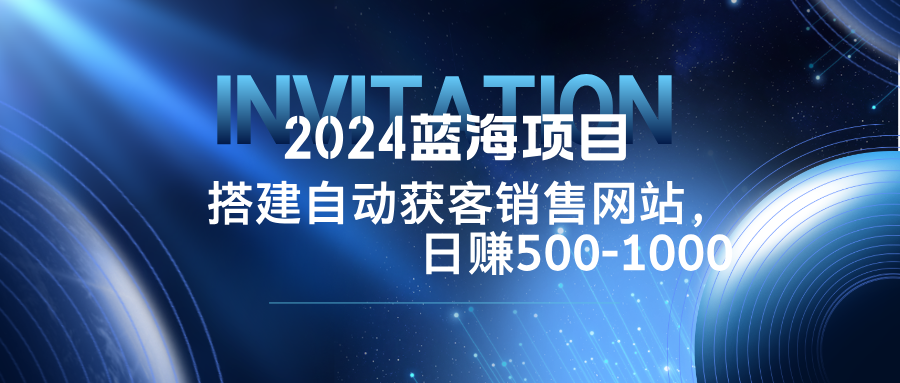 2024蓝海项目，搭建销售网站，自动获客，日赚500-1000-鑫梵淘