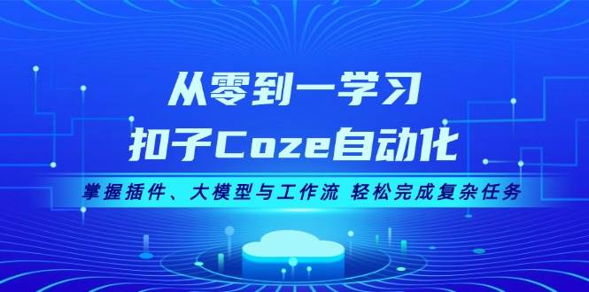 从零到一学习扣子Coze自动化，掌握插件、大模型与工作流 轻松完成复杂任务-鑫梵淘
