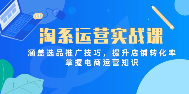 （14427期）淘系运营实战课，涵盖选品推广技巧，提升店铺转化率，掌握电商运营知识-鑫梵淘