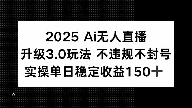 2025 AI无人直播升级3.0玩法，不违规 不封号，单日稳定收益150+-鑫梵淘