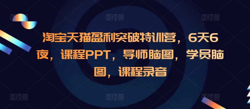 淘宝天猫盈利突破特训营，6天6夜，课程PPT，导师脑图，学员脑图，课程录音-鑫梵淘