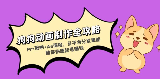 狗狗动画制作全攻略：Pr+剪映+Ae课程，多平台分发策略助你快速起号赚钱-鑫梵淘