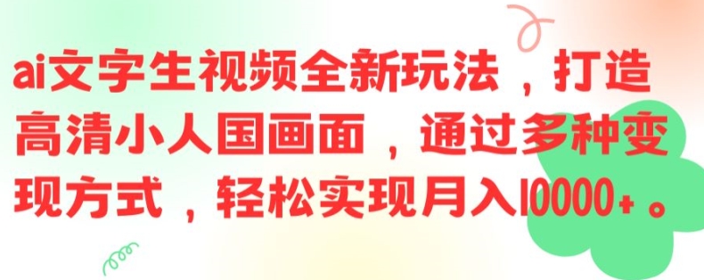 ai文字生视频全新玩法，打造高清小人国画面，通过多种变现方式，轻松实现月入1W+【揭秘】-鑫梵淘