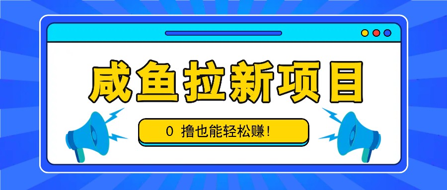 咸鱼拉新项目，拉新一单6-9元，0撸也能轻松赚，白撸几十几百！-鑫梵淘