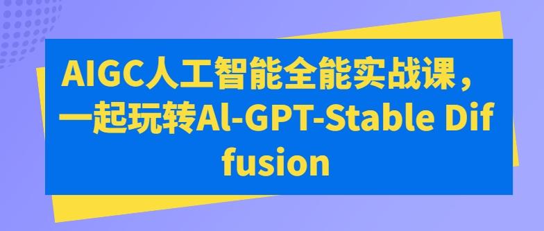 AIGC人工智能全能实战课，一起玩转Al-GPT-Stable Diffusion-鑫梵淘