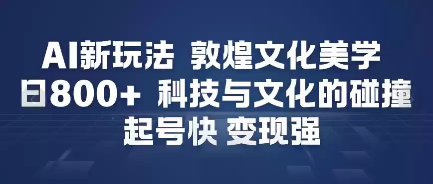 AI新玩法，敦煌文化美学，科技与文化的碰撞，起号快变现强-鑫梵淘