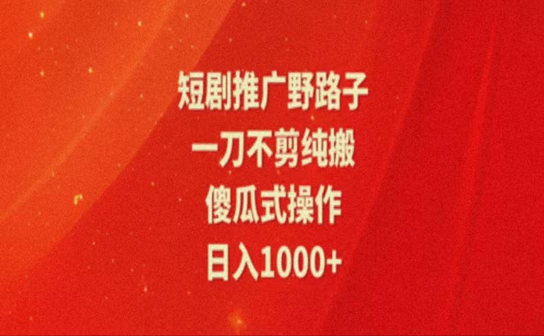 暑假风口项目，短剧推广全新玩法，一刀不剪纯搬运，轻松日入1000+-鑫梵淘