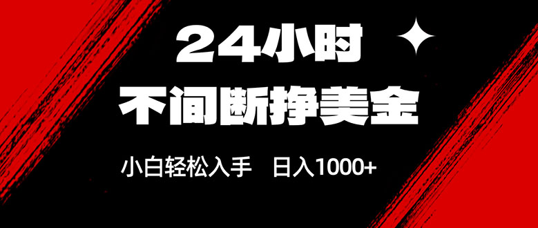 24小时不间断挣美金，小白轻松上手，日入1000+-鑫梵淘