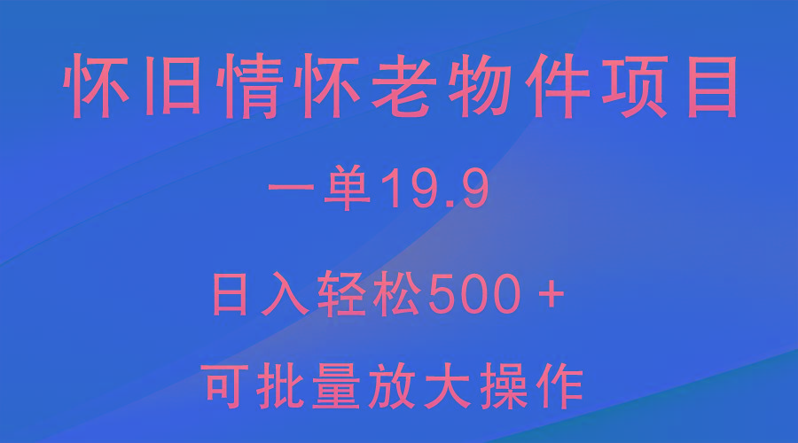 怀旧情怀老物件项目，一单19.9，日入轻松500＋，无操作难度，小白可轻松上手-鑫梵淘