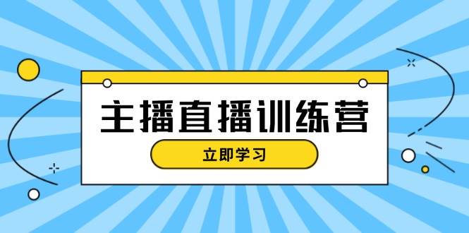 主播直播特训营：抖音直播间运营知识+开播准备+流量考核，轻松上手-鑫梵淘