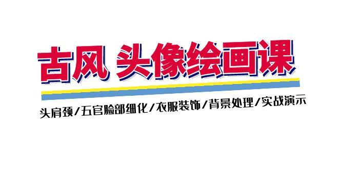 古风-头像绘画课-2期：头肩颈/五官脸部细化/衣服装饰/背景处理/实战演示-鑫梵淘