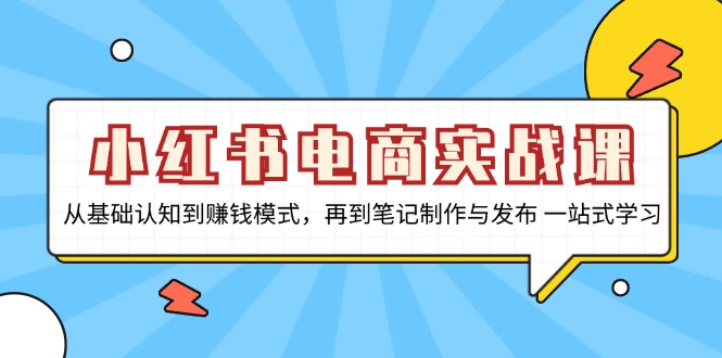 小红书电商实战课，从基础认知到赚钱模式，再到笔记制作与发布 一站式学习-鑫梵淘